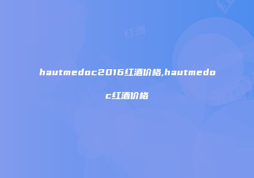 hautmedoc2016红酒价格,hautmedoc红酒价格