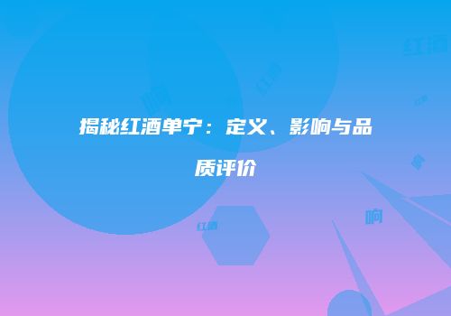 揭秘红酒单宁：定义、影响与品质评价