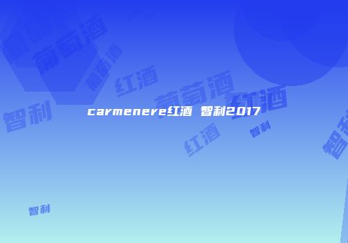 carmenere红酒 智利2017