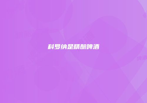 科罗纳是精酿啤酒