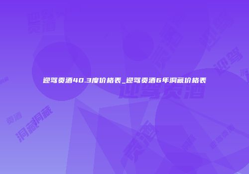 迎驾贡酒40.3度价格表_迎驾贡酒6年洞藏价格表