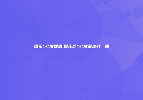国花52度郎酒,国花郎52度多少钱一瓶