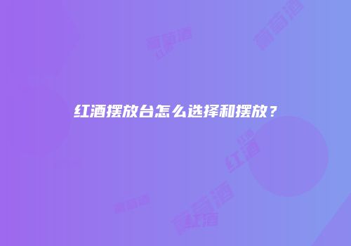 红酒摆放台怎么选择和摆放？
