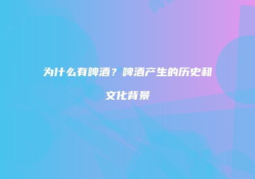 为什么有啤酒？啤酒产生的历史和文化背景