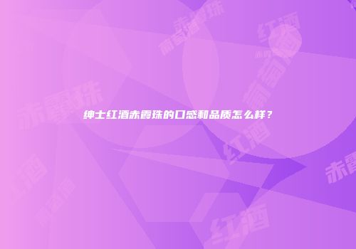 绅士红酒赤霞珠的口感和品质怎么样？