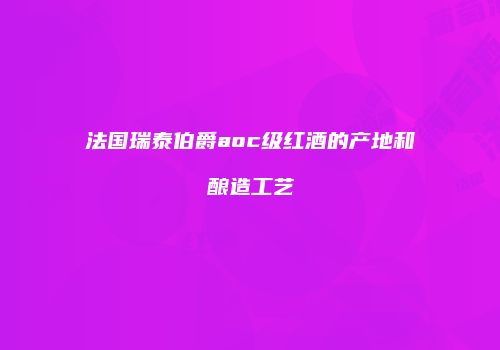 法国瑞泰伯爵aoc级红酒的产地和酿造工艺