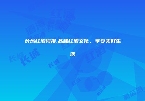 长城红酒海报,品味红酒文化，享受美好生活