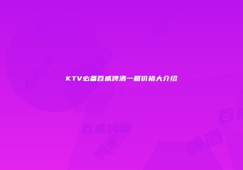 KTV必备百威啤酒一箱价格大介绍