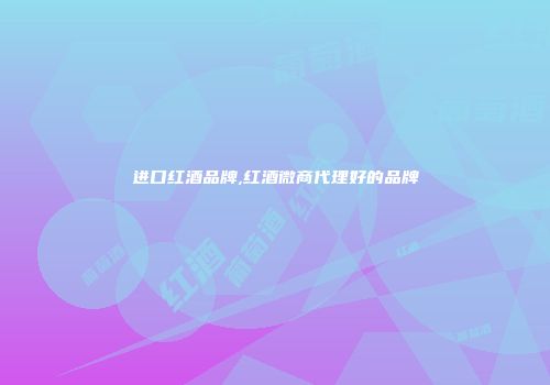 进口红酒品牌,红酒微商代理好的品牌