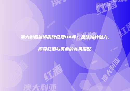 澳大利亚雄狮副牌红酒04年：品味独特魅力，探寻红酒与美食的完美搭配