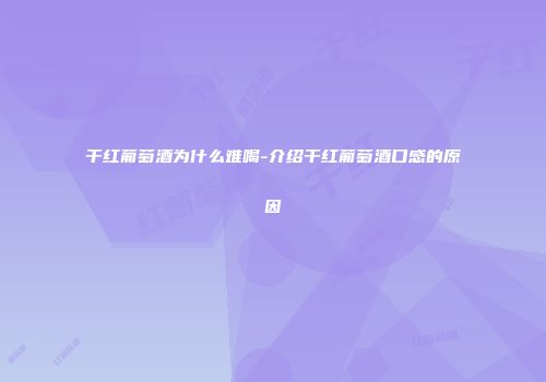 干红葡萄酒为什么难喝-介绍干红葡萄酒口感的原因