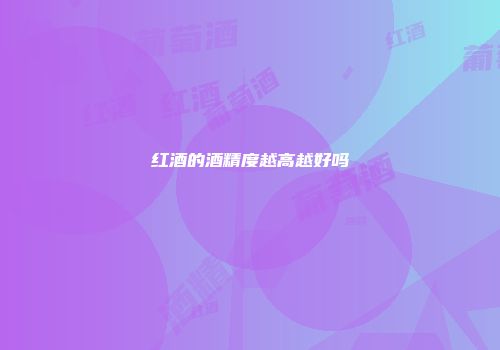 红酒的酒精度越高越好吗