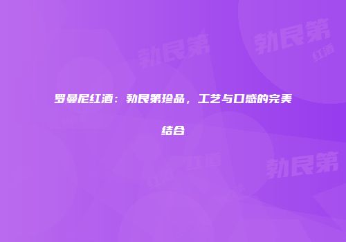 罗曼尼红酒：勃艮第珍品，工艺与口感的完美结合