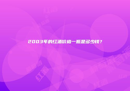2003年的红酒价格一瓶是多少钱？