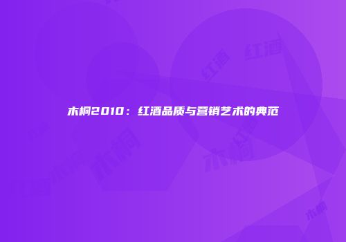 木桐2010：红酒品质与营销艺术的典范