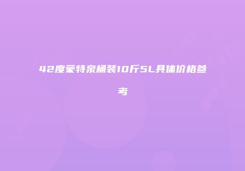 42度蒙特泉桶装10斤5L具体价格参考