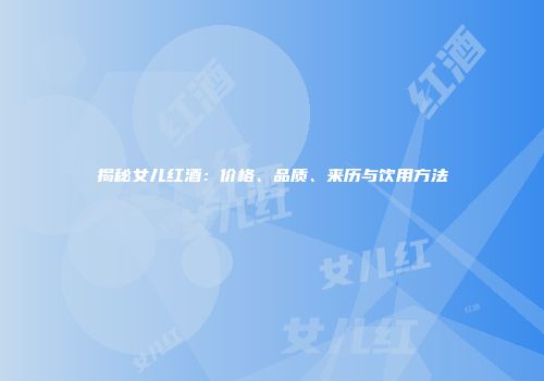 揭秘女儿红酒：价格、品质、来历与饮用方法