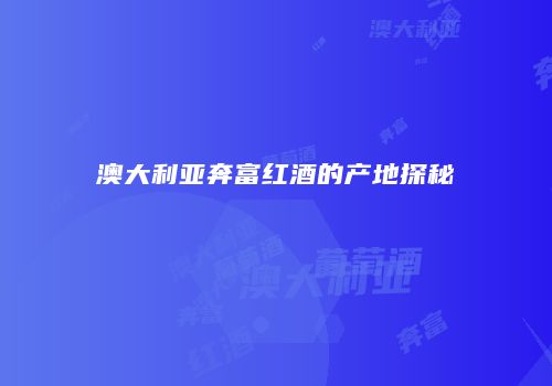 澳大利亚奔富红酒的产地探秘