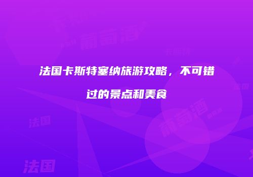 法国卡斯特塞纳旅游攻略，不可错过的景点和美食