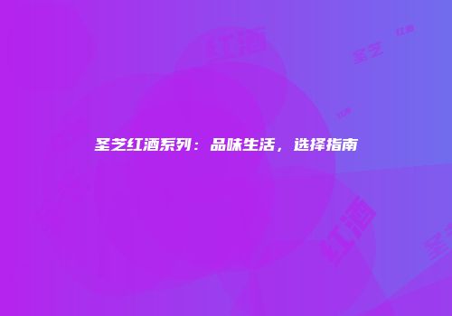 圣芝红酒系列：品味生活，选择指南