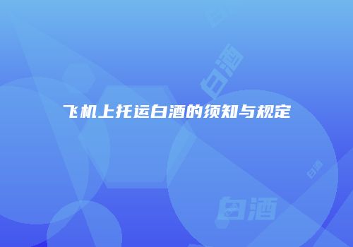 飞机上托运白酒的须知与规定
