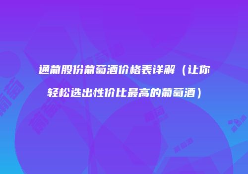通葡股份葡萄酒价格表详解（让你轻松选出性价比最高的葡萄酒）