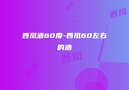 西凤酒60度-西凤60左右的酒