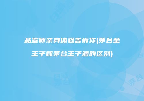 品鉴师亲身体验告诉你(茅台金王子和茅台王子酒的区别)