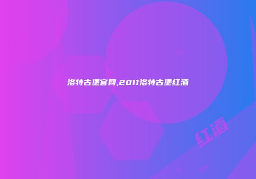 洛特古堡官网,2011洛特古堡红酒