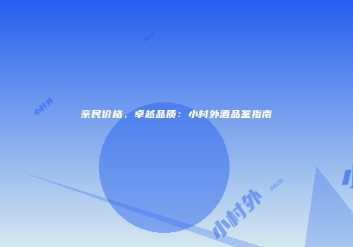 亲民价格，卓越品质：小村外酒品鉴指南