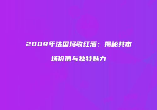 2009年法国玛歌红酒：揭秘其市场价值与独特魅力