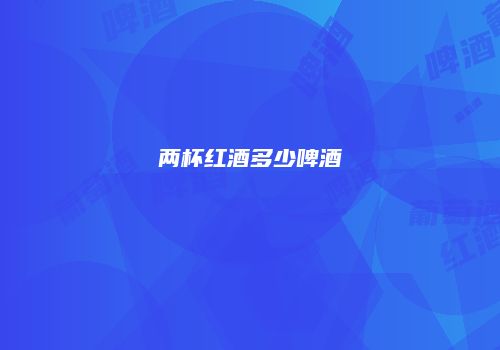 两杯红酒多少啤酒