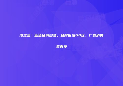 海之蓝：蓝色经典白酒，品牌价值60亿，广受消费者喜爱