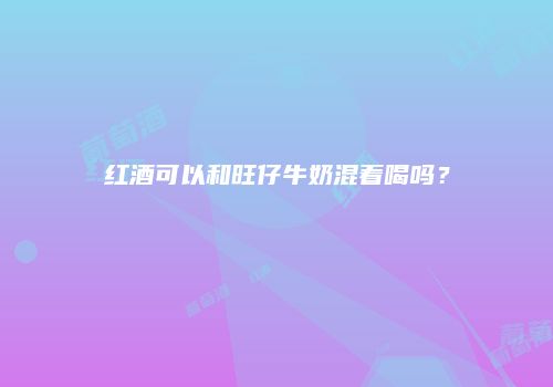 红酒可以和旺仔牛奶混着喝吗？