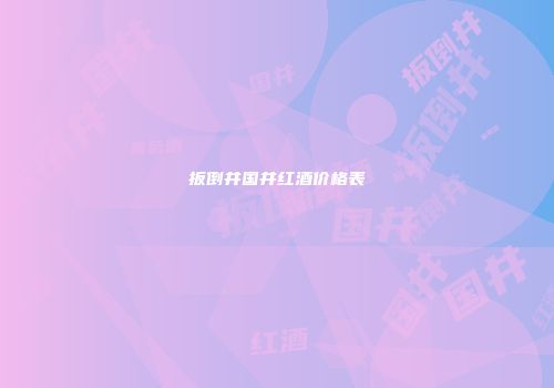 扳倒井国井红酒价格表