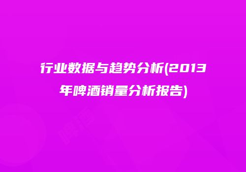 行业数据与趋势分析(2013年啤酒销量分析报告)