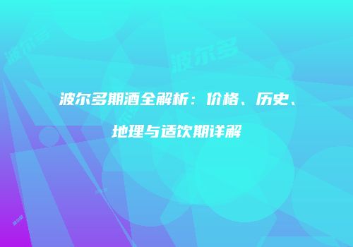 波尔多期酒全解析：价格、历史、地理与适饮期详解