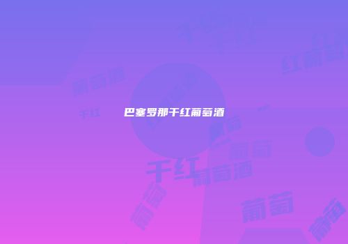 巴塞罗那干红葡萄酒