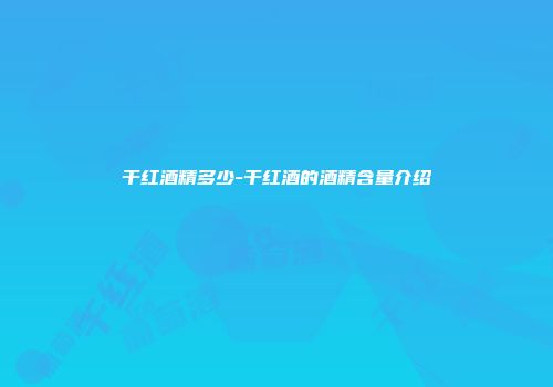 干红酒精多少-干红酒的酒精含量介绍