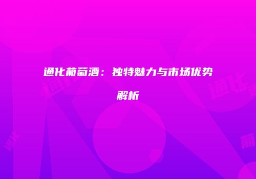 通化葡萄酒：独特魅力与市场优势解析