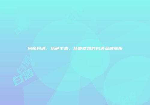 乌杨白酒：品种丰富，品质卓越的白酒品牌解析
