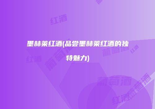 墨赫莱红酒(品尝墨赫莱红酒的独特魅力)