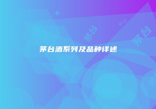 茅台酒系列及品种详述