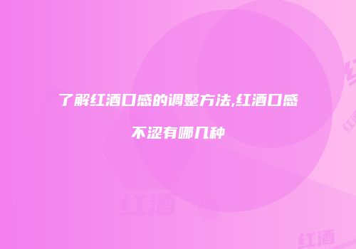 了解红酒口感的调整方法,红酒口感不涩有哪几种