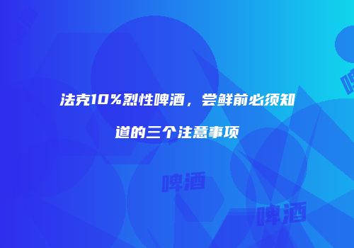 法克10%烈性啤酒，尝鲜前必须知道的三个注意事项