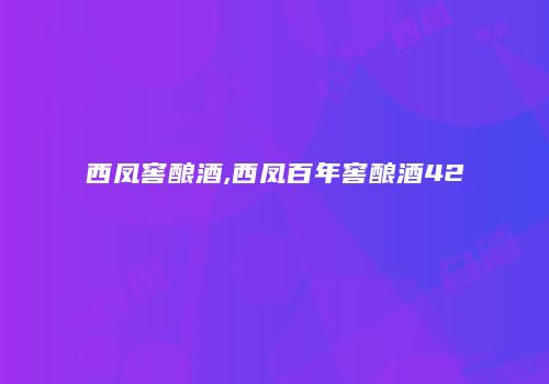 西凤窖酿酒,西凤百年窖酿酒42