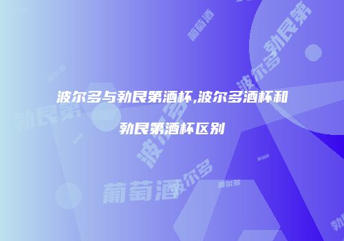 波尔多与勃艮第酒杯,波尔多酒杯和勃艮第酒杯区别