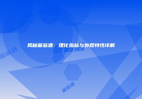 揭秘葡萄酒：理化指标与外观特性详解