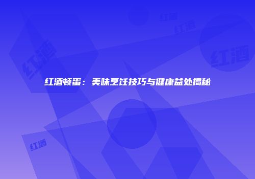 红酒顿蛋：美味烹饪技巧与健康益处揭秘