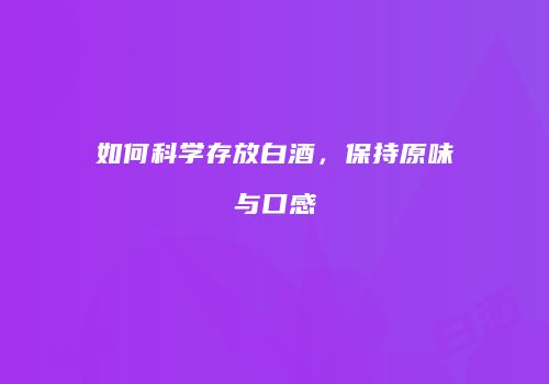 如何科学存放白酒，保持原味与口感